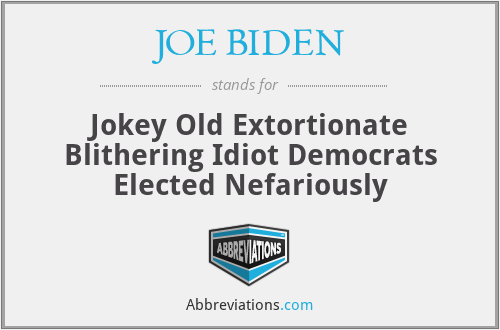 JOE BIDEN - Jokey Old Extortionate Blithering Idiot Democrats Elected Nefariously